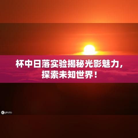 杯中日落实验揭秘光影魅力，探索未知世界！