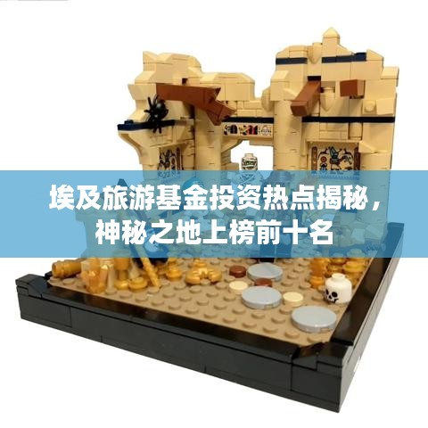 埃及旅游基金投资热点揭秘，神秘之地上榜前十名